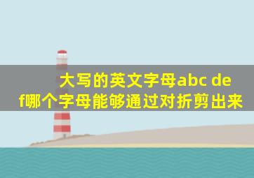 大写的英文字母abc def哪个字母能够通过对折剪出来